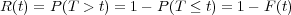 R (t) = P (T > t) = 1- P(T ≤ t) = 1- F (t)
