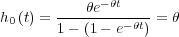         ---θe-θt----
h0 (t) = 1- (1- e-θt) = θ
