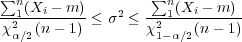 ∑n                 ∑n
---1(Xi---m) ≤ σ2 ≤ --1(Xi---m)-
 χ2α∕2(n- 1)        χ21-α∕2(n- 1)
